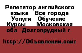 Репетитор английского языка - Все города Услуги » Обучение. Курсы   . Московская обл.,Долгопрудный г.